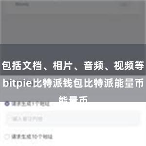 包括文档、相片、音频、视频等bitpie比特派钱包比特派能量币