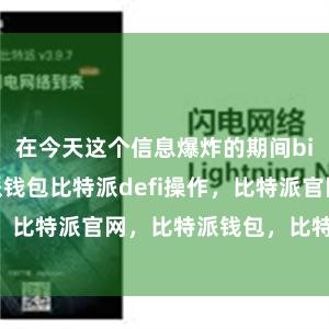 在今天这个信息爆炸的期间bitpie比特派钱包比特派defi操作，比特派官网，比特派钱包，比特派下载