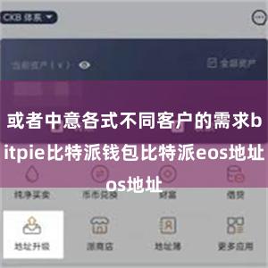 或者中意各式不同客户的需求bitpie比特派钱包比特派eos地址