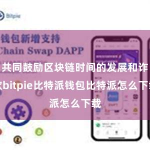 共同鼓励区块链时间的发展和诈欺bitpie比特派钱包比特派怎么下载