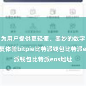 为用户提供更轻便、奥妙的数字钞票往复体验bitpie比特派钱包比特派eos地址