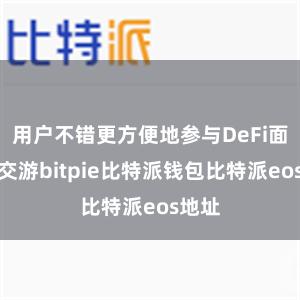 用户不错更方便地参与DeFi面貌和交游bitpie比特派钱包比特派eos地址