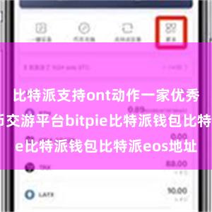 比特派支持ont动作一家优秀的数字货币交游平台bitpie比特派钱包比特派eos地址