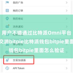 用户不错通过比特派Omni平台进行匿名交游bitpie比特派钱包bitpie里面怎么验证