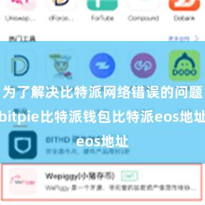 为了解决比特派网络错误的问题bitpie比特派钱包比特派eos地址