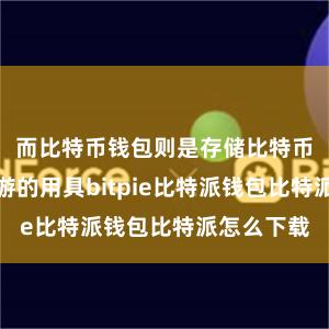 而比特币钱包则是存储比特币和进行交游的用具bitpie比特派钱包比特派怎么下载