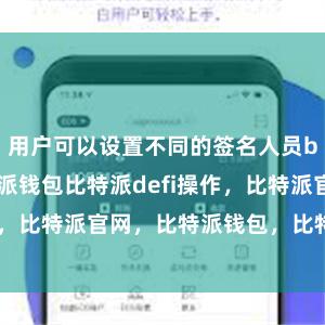 用户可以设置不同的签名人员bitpie比特派钱包比特派defi操作，比特派官网，比特派钱包，比特派下载