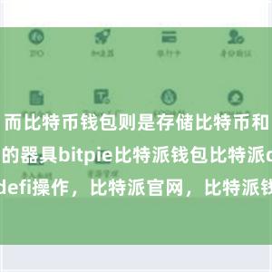 而比特币钱包则是存储比特币和进行来往的器具bitpie比特派钱包比特派defi操作，比特派官网，比特派钱包，比特派下载