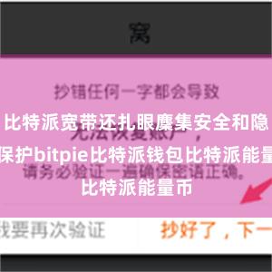 比特派宽带还扎眼麇集安全和隐秘保护bitpie比特派钱包比特派能量币